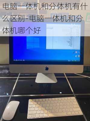 电脑一体机和分体机有什么区别-电脑一体机和分体机哪个好