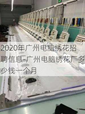 2020年广州电脑绣花招聘信息-广州电脑绣花厂多少钱一个月