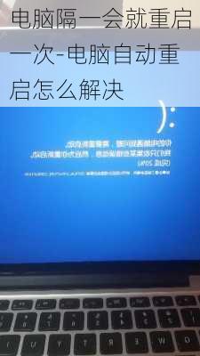 电脑隔一会就重启一次-电脑自动重启怎么解决