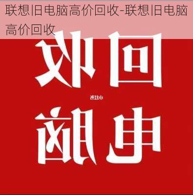 联想旧电脑高价回收-联想旧电脑高价回收