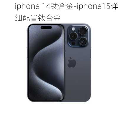 iphone 14钛合金-iphone15详细配置钛合金