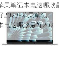 苹果笔记本电脑哪款最好2023-苹果笔记本电脑哪款最好2021