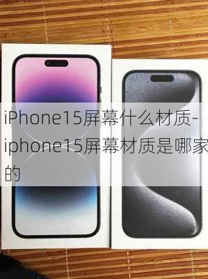 iPhone15屏幕什么材质-iphone15屏幕材质是哪家的