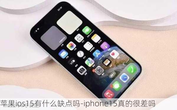 苹果ios15有什么缺点吗-iphone15真的很差吗