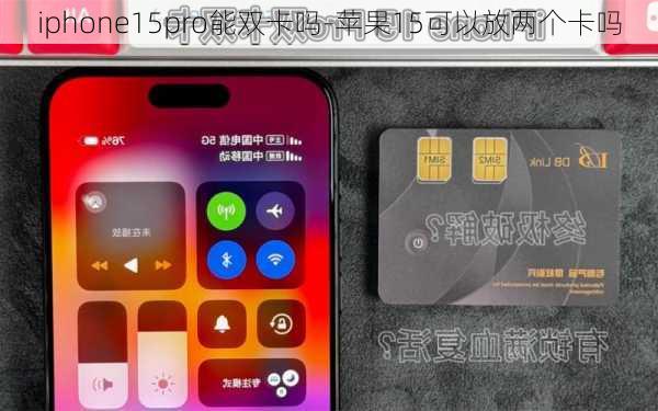 iphone15pro能双卡吗-苹果15可以放两个卡吗