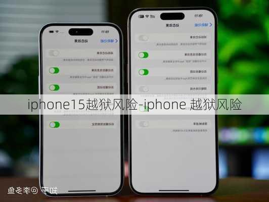 iphone15越狱风险-iphone 越狱风险