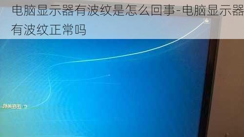 电脑显示器有波纹是怎么回事-电脑显示器有波纹正常吗