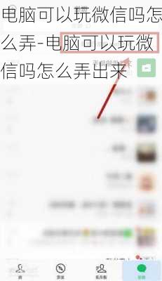 电脑可以玩微信吗怎么弄-电脑可以玩微信吗怎么弄出来