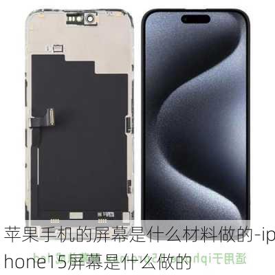 苹果手机的屏幕是什么材料做的-iphone15屏幕是什么做的