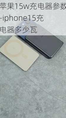 苹果15w充电器参数-iphone15充电器多少瓦