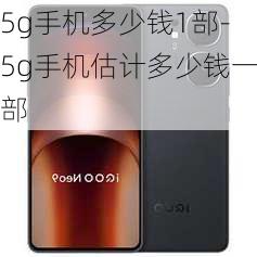 5g手机多少钱1部-5g手机估计多少钱一部