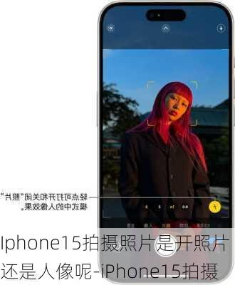 Iphone15拍摄照片是开照片还是人像呢-iPhone15拍摄