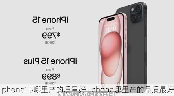 iphone15哪里产的质量好-iphone哪里产的品质最好