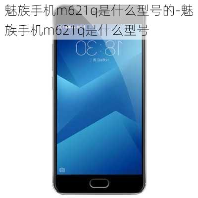 魅族手机m621q是什么型号的-魅族手机m621q是什么型号