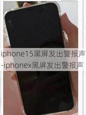 iphone15黑屏发出警报声-iphonex黑屏发出警报声