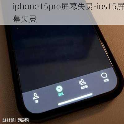 iphone15pro屏幕失灵-ios15屏幕失灵