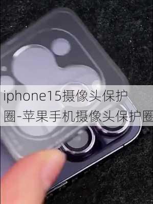 iphone15摄像头保护圈-苹果手机摄像头保护圈