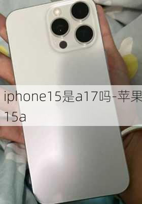 iphone15是a17吗-苹果15a