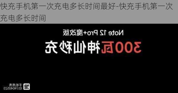 快充手机第一次充电多长时间最好-快充手机第一次充电多长时间