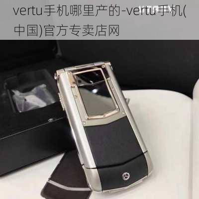 vertu手机哪里产的-vertu手机(中国)官方专卖店网