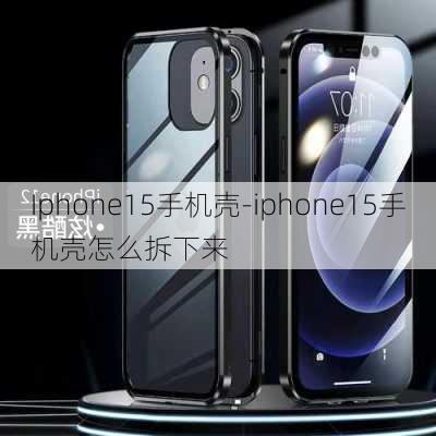 Iphone15手机壳-iphone15手机壳怎么拆下来