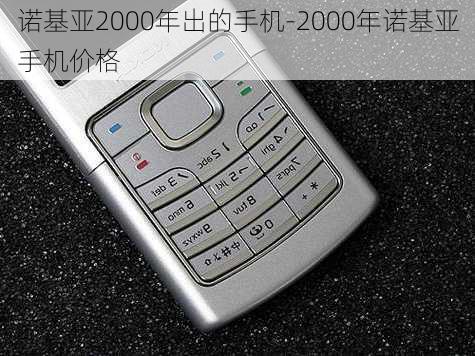 诺基亚2000年出的手机-2000年诺基亚手机价格