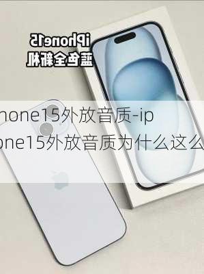 iphone15外放音质-iphone15外放音质为什么这么好