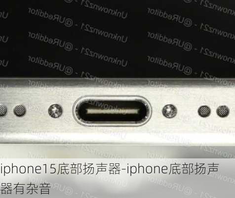 iphone15底部扬声器-iphone底部扬声器有杂音