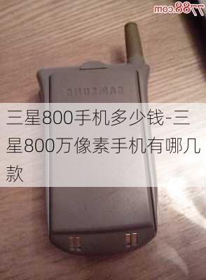 三星800手机多少钱-三星800万像素手机有哪几款