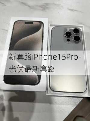 新套路iPhone15Pro-光伏最新套路