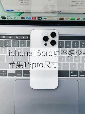 iphone15pro功率多少-苹果15pro尺寸