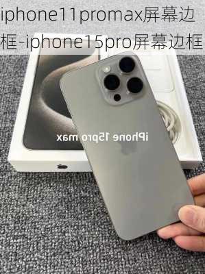 iphone11promax屏幕边框-iphone15pro屏幕边框