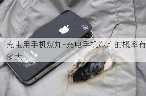 充电用手机爆炸-充电手机爆炸的概率有多大