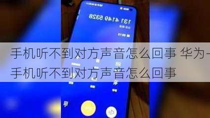 手机听不到对方声音怎么回事 华为-手机听不到对方声音怎么回事