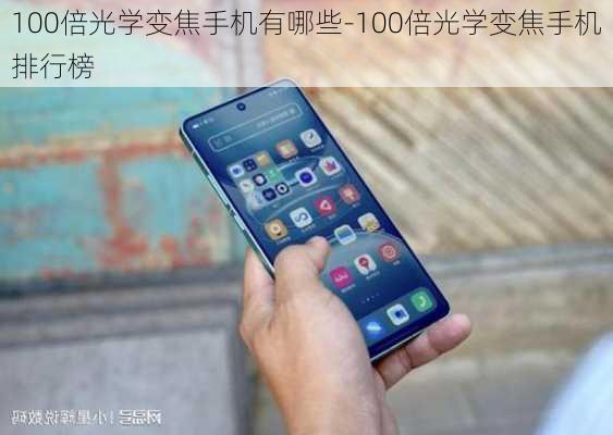 100倍光学变焦手机有哪些-100倍光学变焦手机排行榜