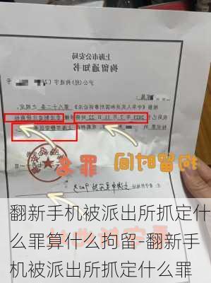 翻新手机被派出所抓定什么罪算什么拘留-翻新手机被派出所抓定什么罪