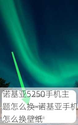 诺基亚5250手机主题怎么换-诺基亚手机怎么换壁纸