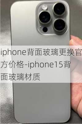 iphone背面玻璃更换官方价格-iphone15背面玻璃材质