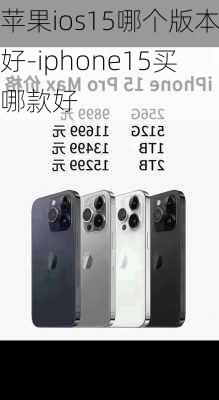 苹果ios15哪个版本好-iphone15买哪款好