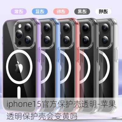 iphone15官方保护壳透明-苹果透明保护壳会变黄吗