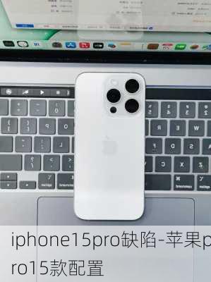 iphone15pro缺陷-苹果pro15款配置