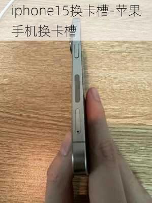 iphone15换卡槽-苹果手机换卡槽