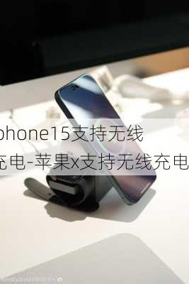 iphone15支持无线充电-苹果x支持无线充电