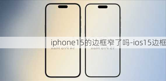 iphone15的边框窄了吗-ios15边框