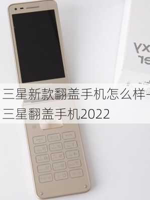 三星新款翻盖手机怎么样-三星翻盖手机2022