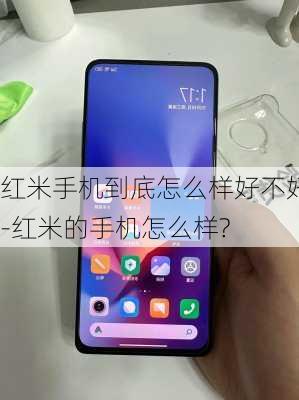 红米手机到底怎么样好不好-红米的手机怎么样?