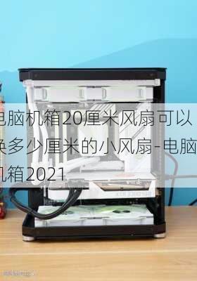 电脑机箱20厘米风扇可以换多少厘米的小风扇-电脑机箱2021