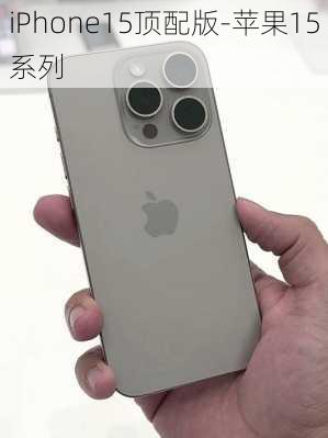 iPhone15顶配版-苹果15系列