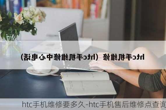 htc手机维修要多久-htc手机售后维修点查询