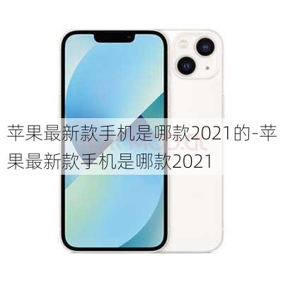 苹果最新款手机是哪款2021的-苹果最新款手机是哪款2021